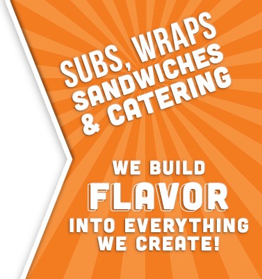 Subs, Wraps, Sandwiches & Catering. We Build Flavor into everything we create!